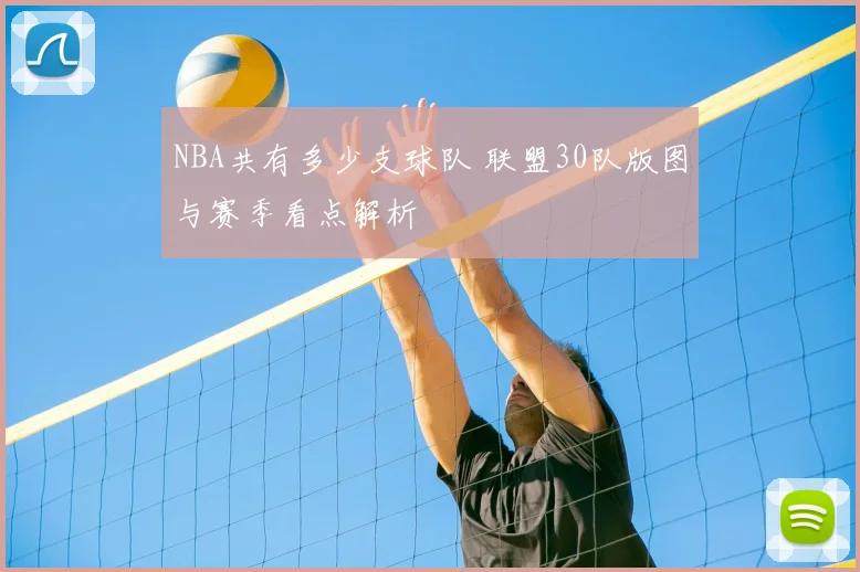 NBA共有多少支球队 联盟30队版图与赛季看点解析