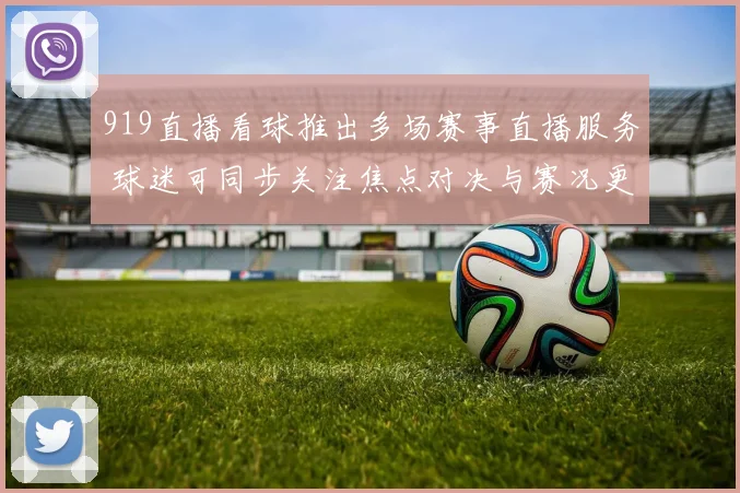 919直播看球推出多场赛事直播服务 球迷可同步关注焦点对决与赛况更新