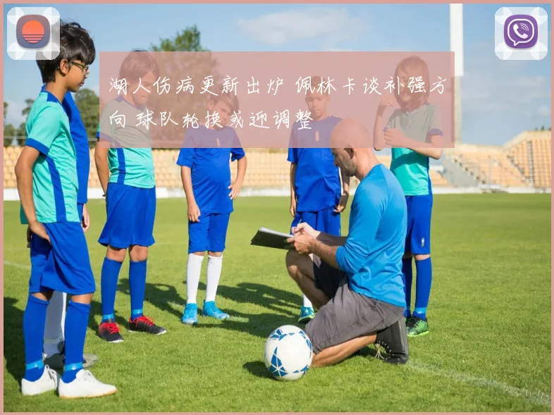 湖人伤病更新出炉 佩林卡谈补强方向 球队轮换或迎调整