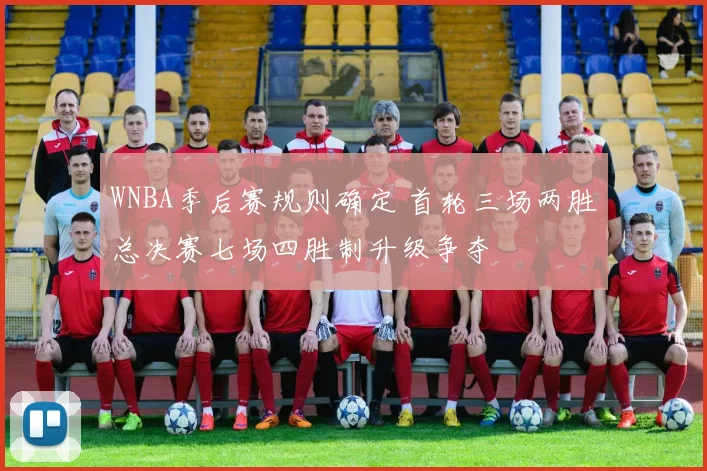 WNBA季后赛规则确定 首轮三场两胜总决赛七场四胜制升级争夺