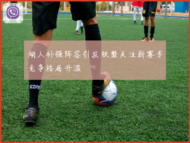 湖人补强阵容引发联盟关注新赛季竞争格局升温