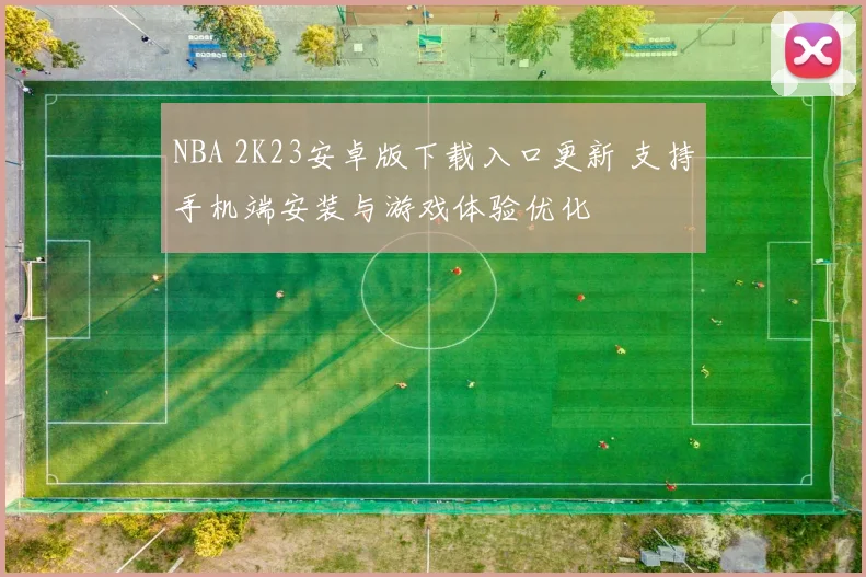 NBA 2K23安卓版下载入口更新 支持手机端安装与游戏体验优化