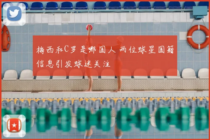 梅西和C罗是哪国人 两位球星国籍信息引发球迷关注