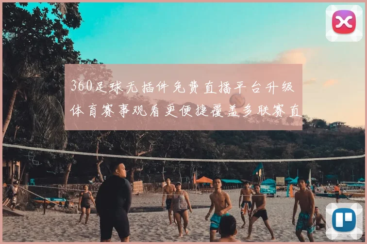 360足球无插件免费直播平台升级 体育赛事观看更便捷覆盖多联赛直播场景