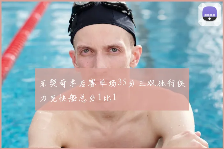 东契奇季后赛单场35分三双独行侠力克快船总分1比1