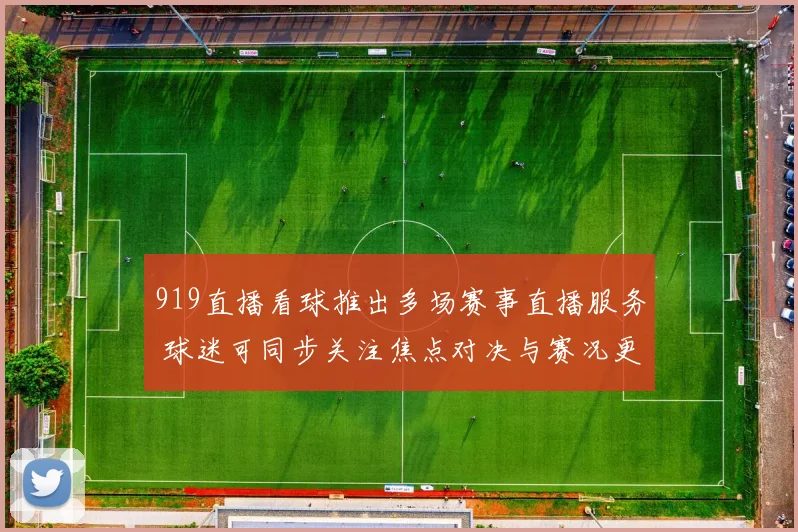 919直播看球推出多场赛事直播服务 球迷可同步关注焦点对决与赛况更新