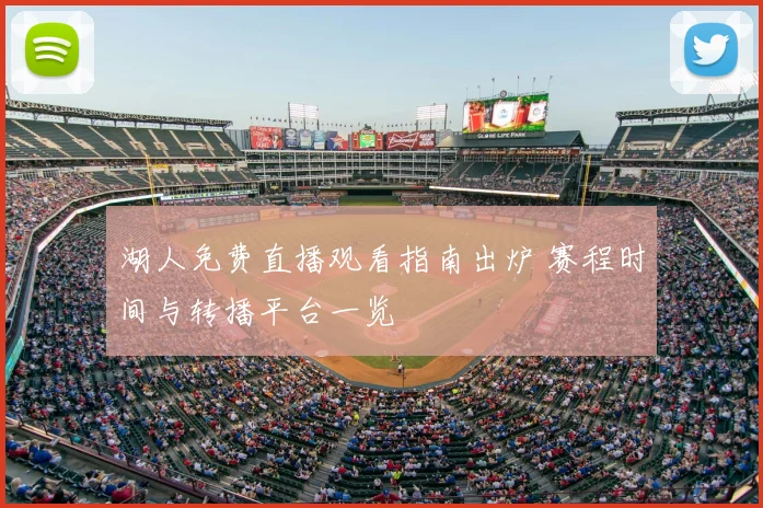 湖人免费直播观看指南出炉 赛程时间与转播平台一览