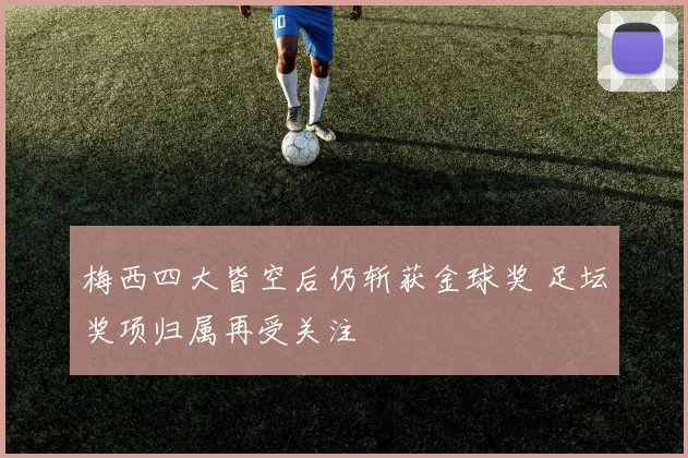 梅西四大皆空后仍斩获金球奖 足坛奖项归属再受关注
