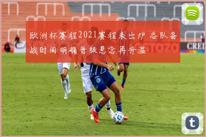 欧洲杯赛程2021赛程表出炉 各队备战时间明确晋级悬念再升温