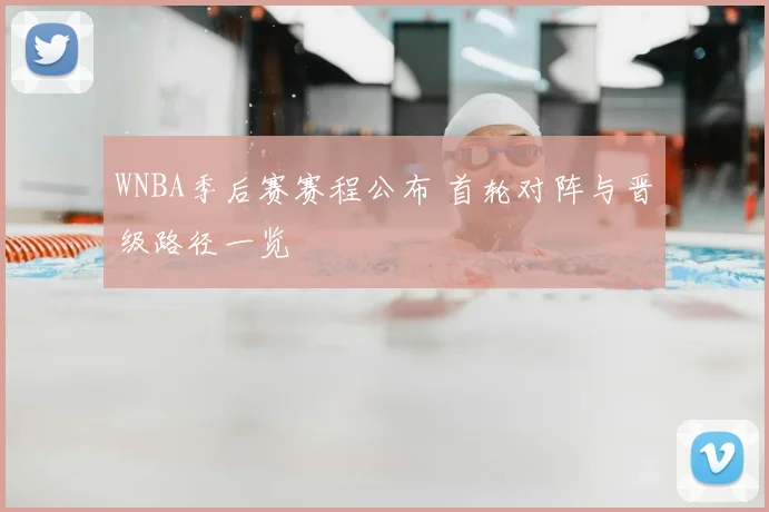 WNBA季后赛赛程公布 首轮对阵与晋级路径一览