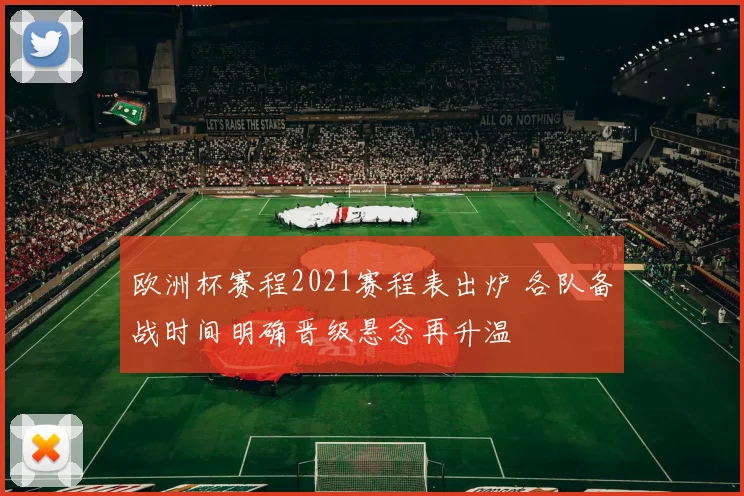 欧洲杯赛程2021赛程表出炉 各队备战时间明确晋级悬念再升温