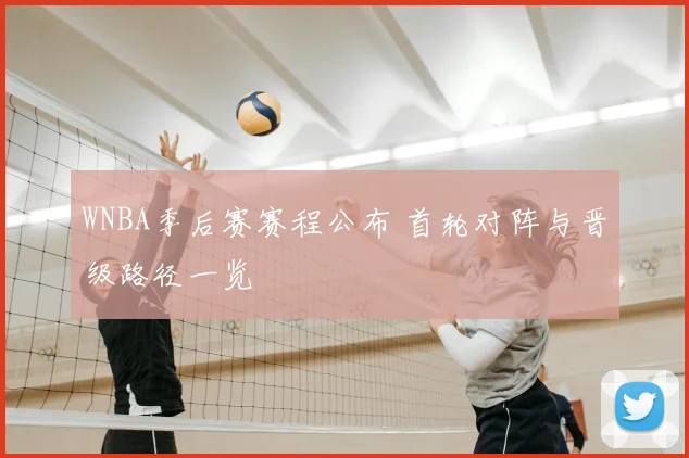 WNBA季后赛赛程公布 首轮对阵与晋级路径一览