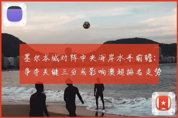 墨尔本城对阵中央海岸水手前瞻：争夺关键三分或影响澳超排名走势