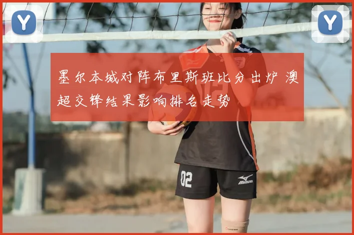 墨尔本城对阵布里斯班比分出炉 澳超交锋结果影响排名走势
