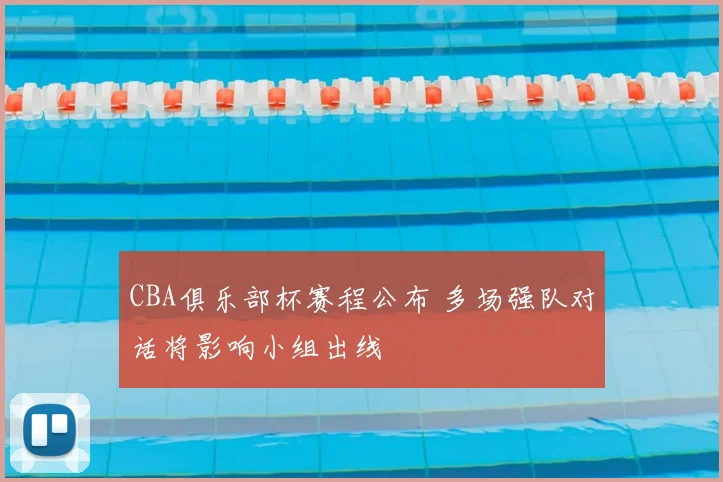 CBA俱乐部杯赛程公布 多场强队对话将影响小组出线