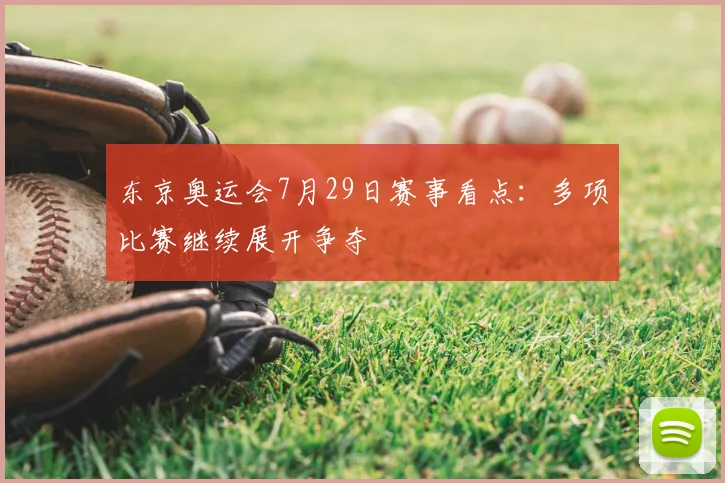 东京奥运会7月29日赛事看点:多项比赛继续展开争夺