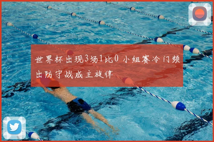 世界杯出现3场1比0 小组赛冷门频出防守战成主旋律